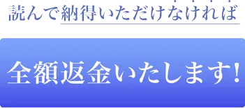 読んで納得いただけなければ　全額返金いたします！